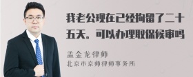 我老公现在已经拘留了二十五天。可以办理取保候审吗