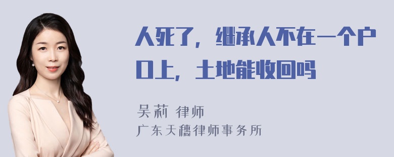 人死了，继承人不在一个户口上，土地能收回吗