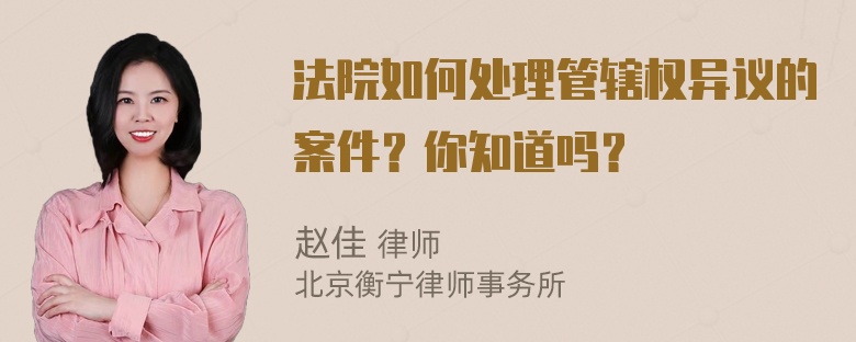 法院如何处理管辖权异议的案件？你知道吗？