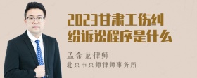 2023甘肃工伤纠纷诉讼程序是什么