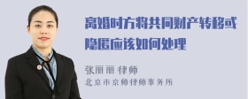 离婚时方将共同财产转移或隐匿应该如何处理