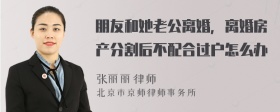 朋友和她老公离婚，离婚房产分割后不配合过户怎么办