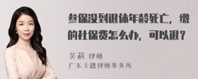 参保没到退休年龄死亡，缴的社保费怎么办，可以退？