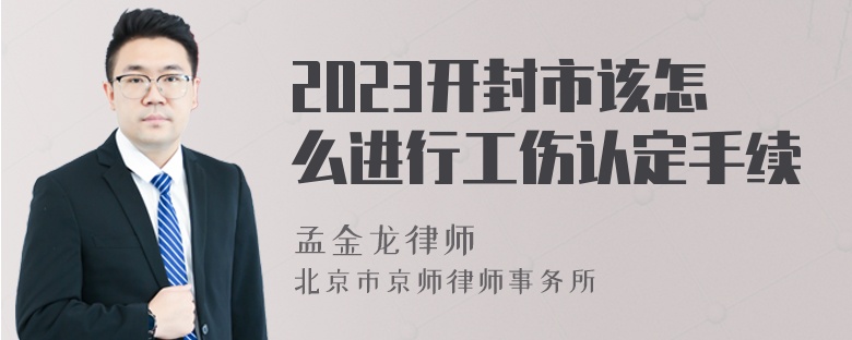 2023开封市该怎么进行工伤认定手续