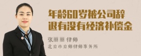 年龄60岁被公司辞退有没有经济补偿金