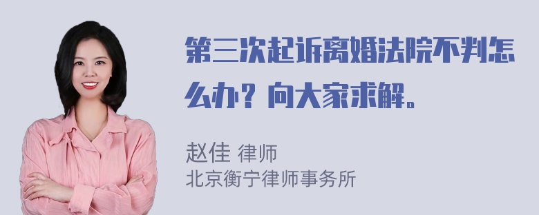 第三次起诉离婚法院不判怎么办？向大家求解。