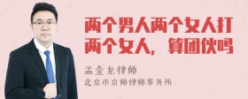 两个男人两个女人打两个女人，算团伙吗