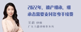 2022年，遗产继承，继承者需要支付多少手续费