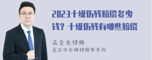 2023十级伤残赔偿多少钱？十级伤残有哪些赔偿