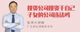 投资公司投资于自己子女的公司违法吗