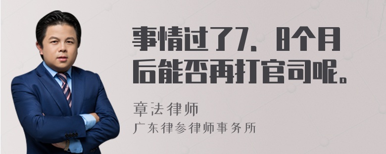 事情过了7．8个月后能否再打官司呢。