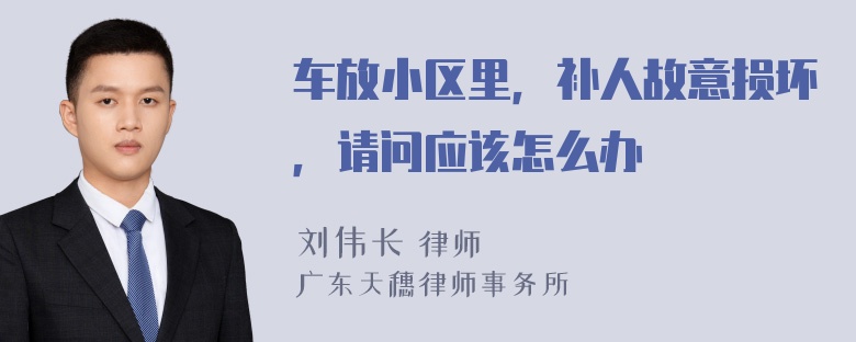 车放小区里，补人故意损坏，请问应该怎么办