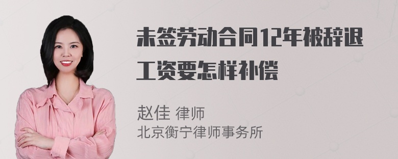 未签劳动合同12年被辞退工资要怎样补偿