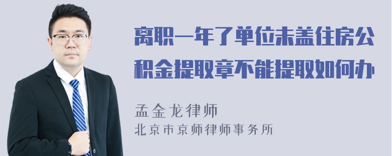 离职一年了单位未盖住房公积金提取章不能提取如何办