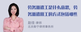 劳务派遣工是什么意思，劳务派遣用工的方式包括哪些