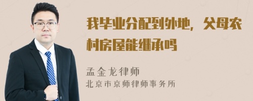 我毕业分配到外地，父母农村房屋能继承吗