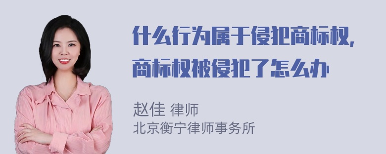 什么行为属于侵犯商标权，商标权被侵犯了怎么办