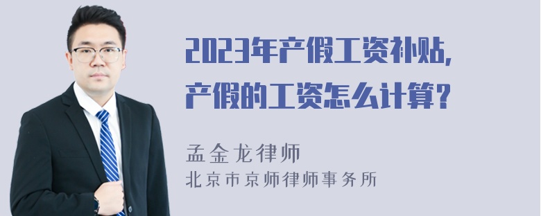 2023年产假工资补贴，产假的工资怎么计算？