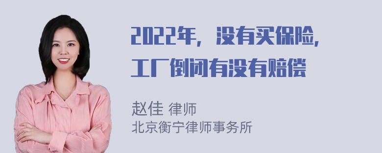 2022年，没有买保险，工厂倒闭有没有赔偿