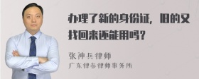 办理了新的身份证，旧的又找回来还能用吗？