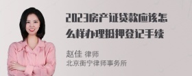 2023房产证贷款应该怎么样办理抵押登记手续