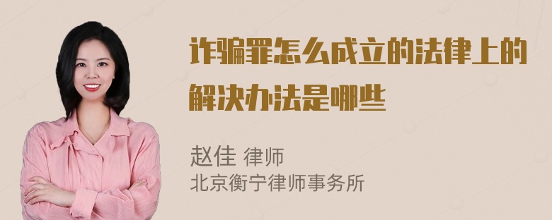 诈骗罪怎么成立的法律上的解决办法是哪些