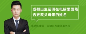 成都出生证明在电脑里面能否更改父母亲的姓名