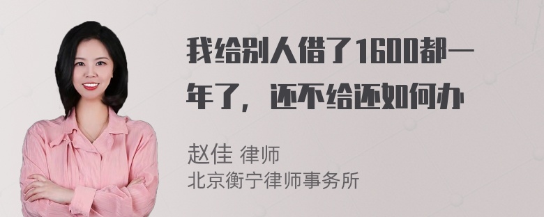 我给别人借了1600都一年了，还不给还如何办