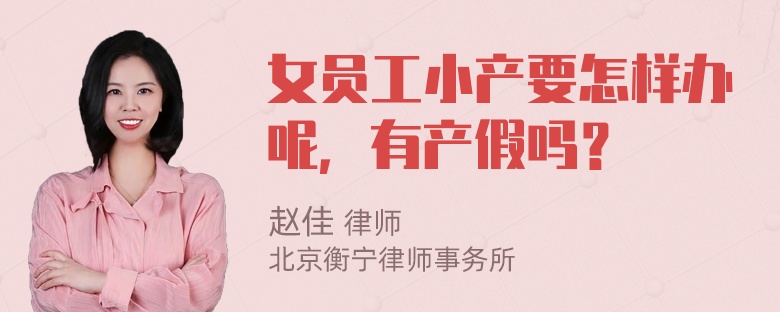 女员工小产要怎样办呢，有产假吗？