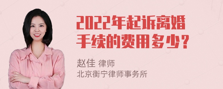 2022年起诉离婚手续的费用多少？