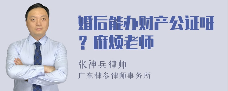 婚后能办财产公证呀？麻烦老师