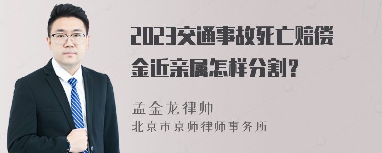 2023交通事故死亡赔偿金近亲属怎样分割？