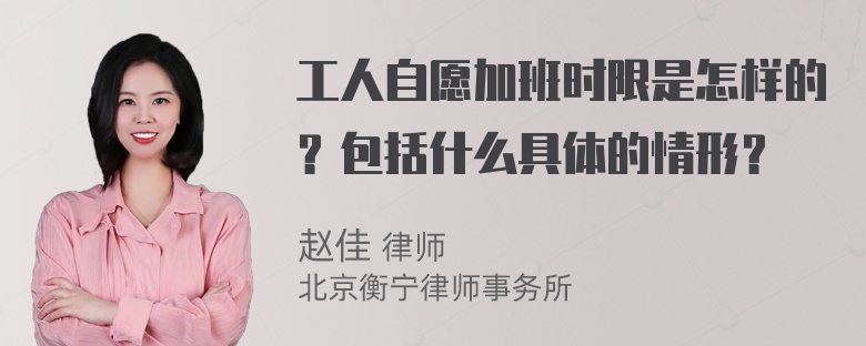 工人自愿加班时限是怎样的？包括什么具体的情形？