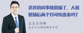 爸爸的同事被批捕了，人被批捕后两个月可以出来吗？