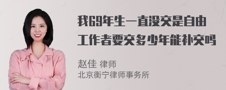 我69年生一直没交是自由工作者要交多少年能补交吗