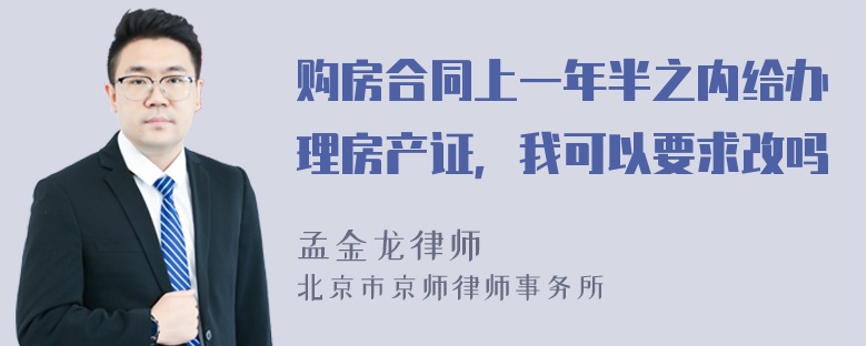 购房合同上一年半之内给办理房产证，我可以要求改吗