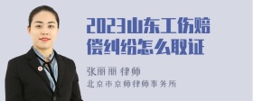 2023山东工伤赔偿纠纷怎么取证