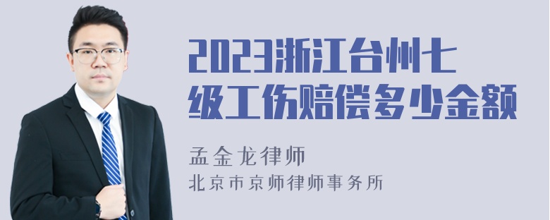 2023浙江台州七级工伤赔偿多少金额