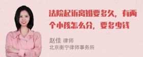 法院起诉离婚要多久，有两个小孩怎么分，要多少钱