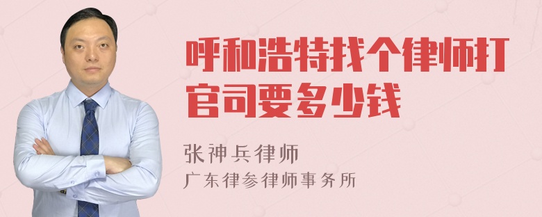 呼和浩特找个律师打官司要多少钱