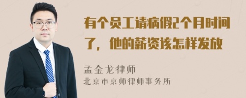 有个员工请病假2个月时间了，他的薪资该怎样发放