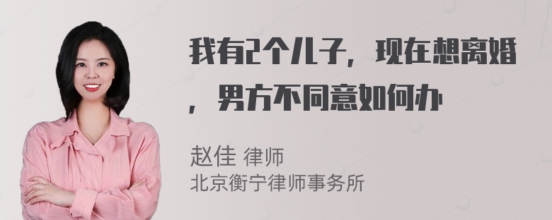 我有2个儿子，现在想离婚，男方不同意如何办