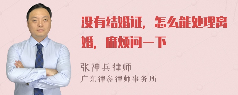 没有结婚证，怎么能处理离婚，麻烦问一下