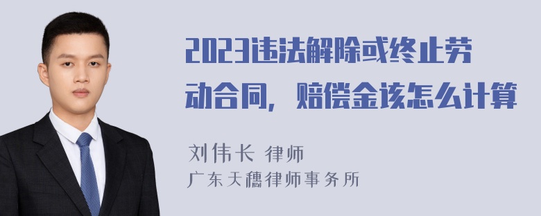 2023违法解除或终止劳动合同，赔偿金该怎么计算