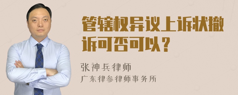 管辖权异议上诉状撤诉可否可以？