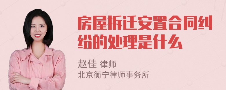 房屋拆迁安置合同纠纷的处理是什么