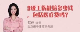 9级工伤能赔多少钱，包括医疗费吗？