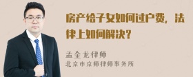 房产给子女如何过户费，法律上如何解决？