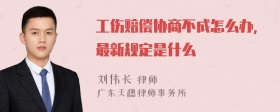 工伤赔偿协商不成怎么办，最新规定是什么