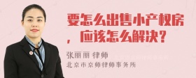 要怎么出售小产权房，应该怎么解决？